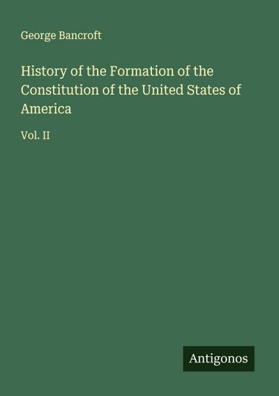 History of the Formation of the Constitution of the United States of America