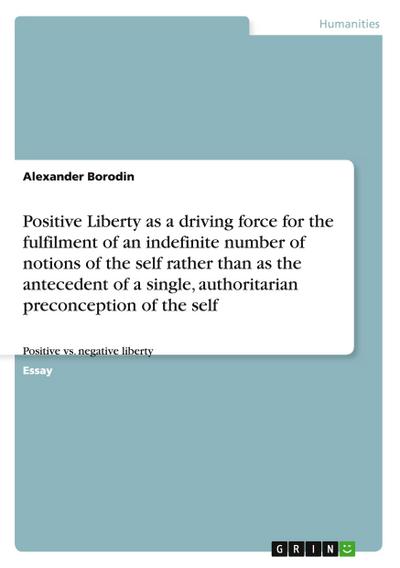 Positive Liberty as a driving force for the fulfilment of an indefinite number of notions of the self rather than as the antecedent of a single, authoritarian preconception of the self