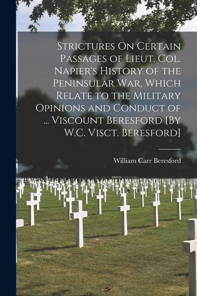 Strictures On Certain Passages of Lieut. Col. Napier’s History of the Peninsular War, Which Relate to the Military Opinions and Conduct of ... Viscoun