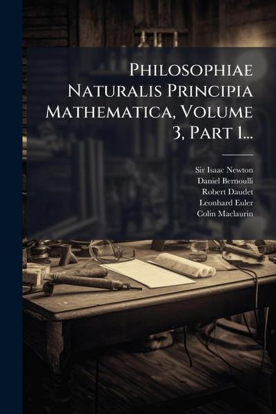 Philosophiae Naturalis Principia Mathematica, Volume 3, Part 1...