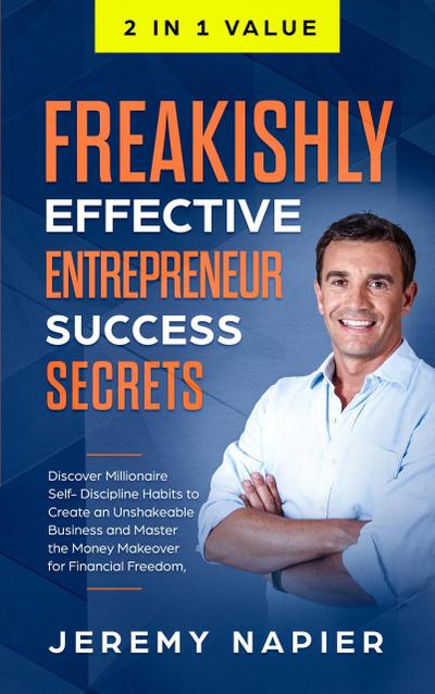 Freakishly Effective Entrepreneur Success Secrets: Discover Millionaire Self-Discipline Habits to Create an Unshakeable Business and Master the Money Makeover for Financial Freedom, Achieve Prosperity