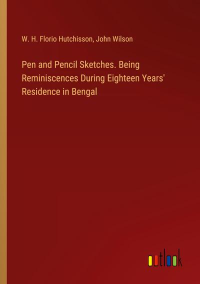 Pen and Pencil Sketches. Being Reminiscences During Eighteen Years’ Residence in Bengal