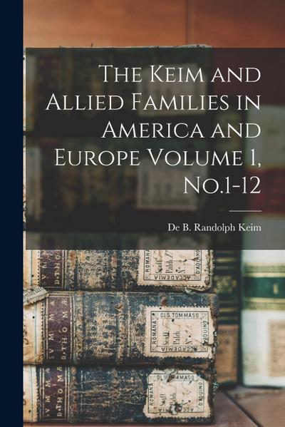 The Keim and Allied Families in America and Europe Volume 1, No.1-12