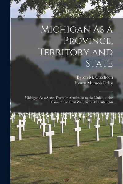 Michigan As a Province, Territory and State: Michigan As a State, From Its Admission to the Union to the Close of the Civil War, by B. M. Cutcheon