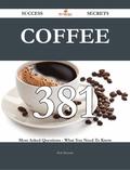 Coffee 381 Success Secrets - 381 Most Asked Questions On Coffee - What You Need To Know