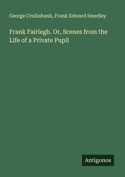Frank Fairlegh. Or, Scenes from the Life of a Private Pupil
