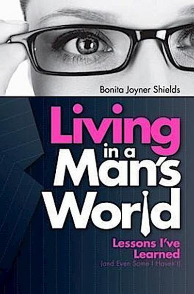 Living in a Man’s World: Lessons I’ve Learned (and Even Some I Haven’t)