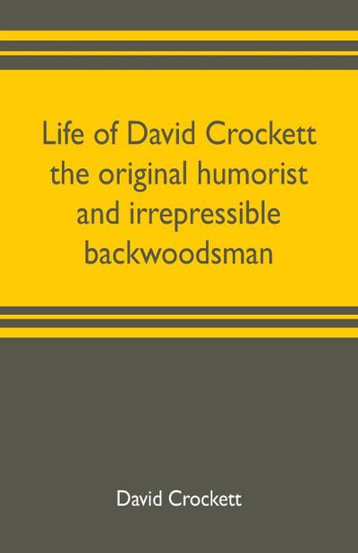 Life of David Crockett the original humorist and irrepressible backwoodsman