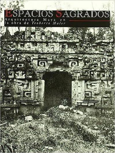 Espacios sagrados : Arquitectura maya en la obra de Teoberto Maler