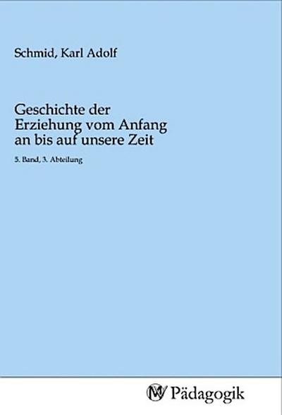 Geschichte der Erziehung vom Anfang an bis auf unsere Zeit