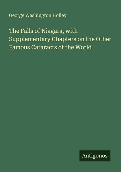 The Falls of Niagara, with Supplementary Chapters on the Other Famous Cataracts of the World