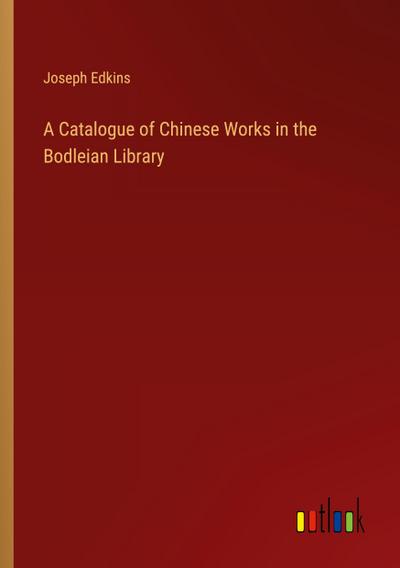 A Catalogue of Chinese Works in the Bodleian Library