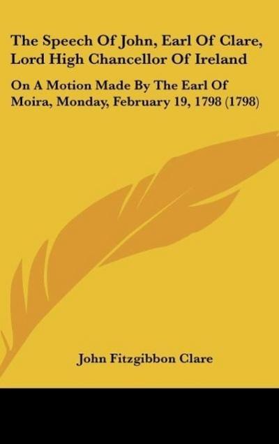 The Speech Of John, Earl Of Clare, Lord High Chancellor Of Ireland - John Fitzgibbon Clare