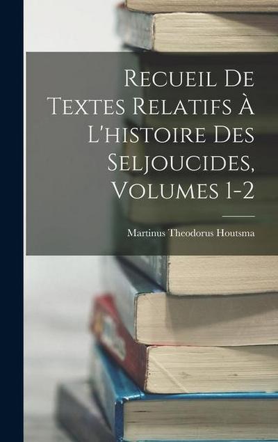Recueil De Textes Relatifs À L’histoire Des Seljoucides, Volumes 1-2