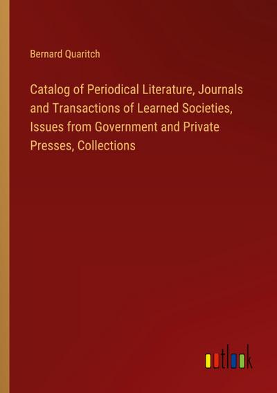 Catalog of Periodical Literature, Journals and Transactions of Learned Societies, Issues from Government and Private Presses, Collections