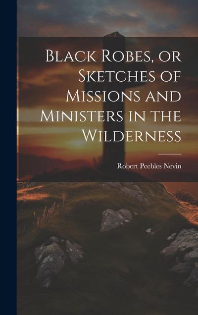 Black Robes, or Sketches of Missions and Ministers in the Wilderness