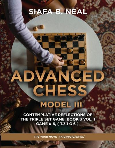 Advanced Chess - Model III - Contemplative Reflections of The Triple Set Game, Book 3 Vol. 1 Game # 6, ( T.3.1 G 6 ).