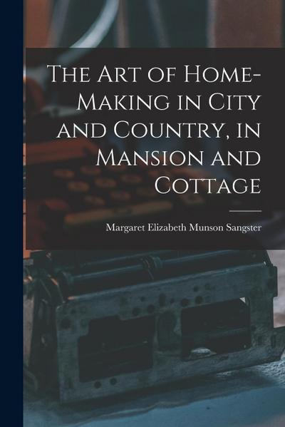 The Art of Home-Making in City and Country, in Mansion and Cottage