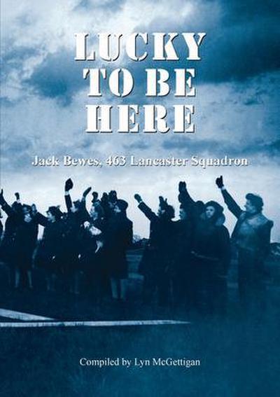Lucky to be Here, Jack Bewes, 463 Lancaster Squadron