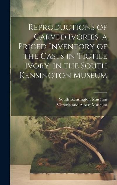 Reproductions of Carved Ivories. a Priced Inventory of the Casts in ’fictile Ivory’ in the South Kensington Museum