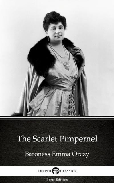 The Scarlet Pimpernel by Baroness Emma Orczy - Delphi Classics (Illustrated)