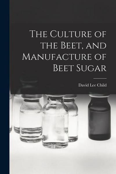 The Culture of the Beet, and Manufacture of Beet Sugar