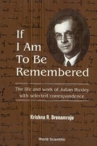 If I Am To Be Remembered: Correspondence Of Julian Huxley