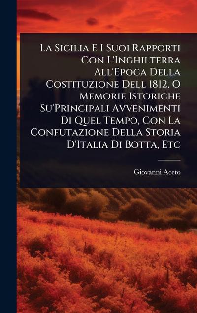 La Sicilia E I Suoi Rapporti Con L’Inghilterra All’Epoca Della Costituzione Dell 1812, O Memorie Istoriche Su’Principali Avvenimenti Di Quel Tempo, Con La Confutazione Della Storia D’Italia Di Botta, Etc