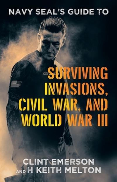 Navy SEAL’s Guide to Surviving Invasions, Civil War, and World War III