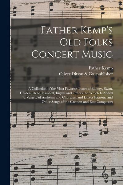 Father Kemp’s Old Folks Concert Music: a Collection of the Most Favorite Tunes of Billings, Swan, Holden, Read, Kimball, Ingalls and Others: to Which