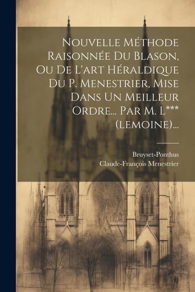 Nouvelle Méthode Raisonnée Du Blason, Ou De L’art Héraldique Du P. Menestrier, Mise Dans Un Meilleur Ordre... Par M. L*** (lemoine)...