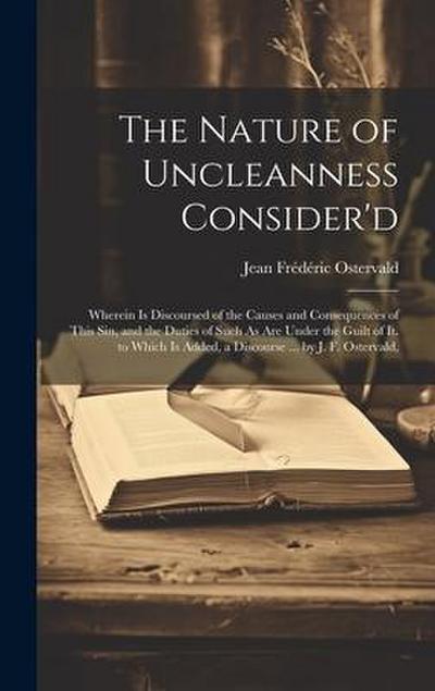 The Nature of Uncleanness Consider’d: Wherein Is Discoursed of the Causes and Consequences of This Sin, and the Duties of Such As Are Under the Guilt