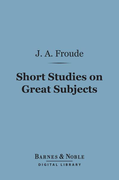 Short Studies on Great Subjects (Barnes & Noble Digital Library)