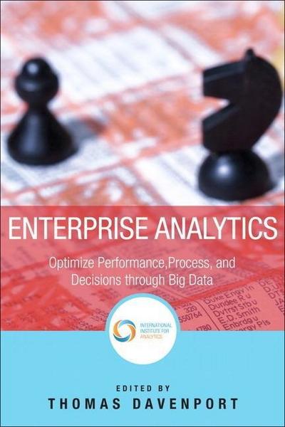 Enterprise Analytics: Optimize Performance, Process and Decisions Through Big Data