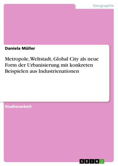 Metropole, Weltstadt, Global City als neue Form der Urbanisierung mit konkreten Beispielen aus Industrienationen