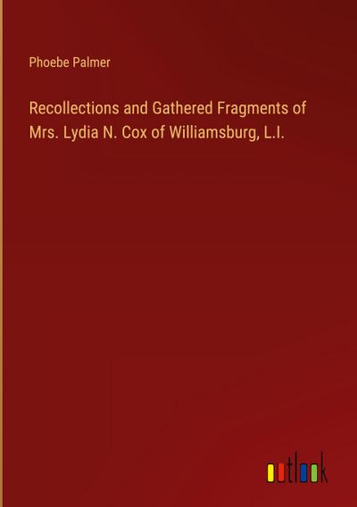 Recollections and Gathered Fragments of Mrs. Lydia N. Cox of Williamsburg, L.I.