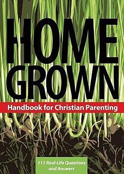 Home Grown: Handbook for Christian Parenting: 111 Real-Life Questions and Answers