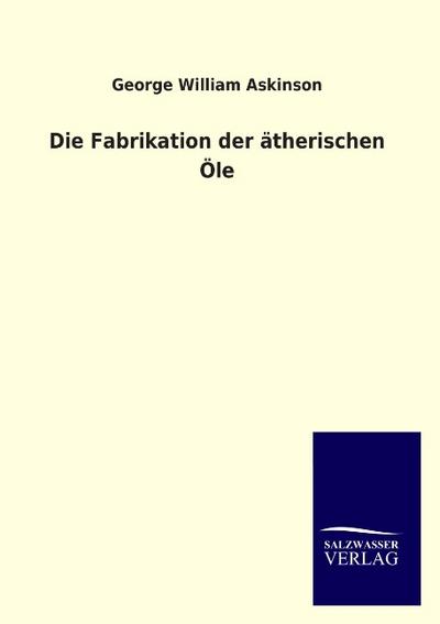 Die Fabrikation der ätherischen Öle - George William Askinson