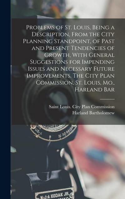 Problems of St. Louis, Being a Description, From the City Planning Standpoint, of Past and Present Tendencies of Growth, With General Suggestions for