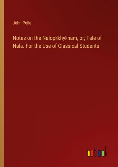 Notes on the Nalop¿khy¿nam, or, Tale of Nala. For the Use of Classical Students