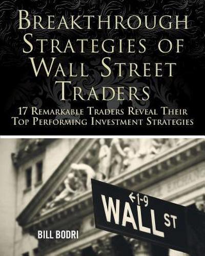 Breakthrough Strategies of Wall Street Traders: 17 Remarkable Traders Reveal Their Top Performing Investment Strategies