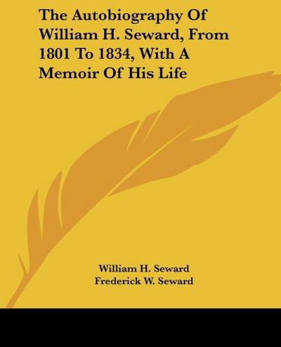 The Autobiography of William H. Seward, from 1801 to 1834, with a Memoir of His Life