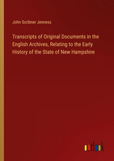 Transcripts of Original Documents in the English Archives, Relating to the Early History of the State of New Hampshire