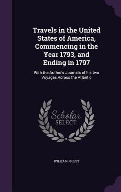 Travels in the United States of America, Commencing in the Year 1793, and Ending in 1797: With the Author’s Journals of his two Voyages Across the Atl