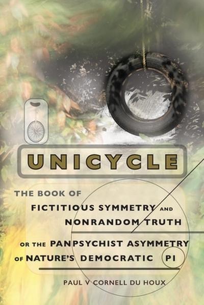 Unicycle, the Book of Fictitious Symmetry and Nonrandom Truth, or the Panpsychist Asymmetry of Nature’s Democratic Pi