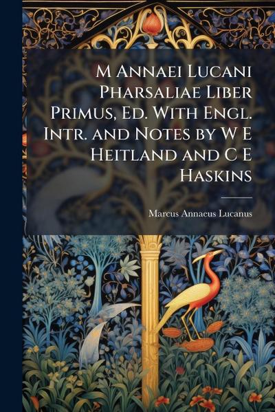 M Annaei Lucani Pharsaliae Liber Primus, Ed. With Engl. Intr. and Notes by W E Heitland and C E Haskins