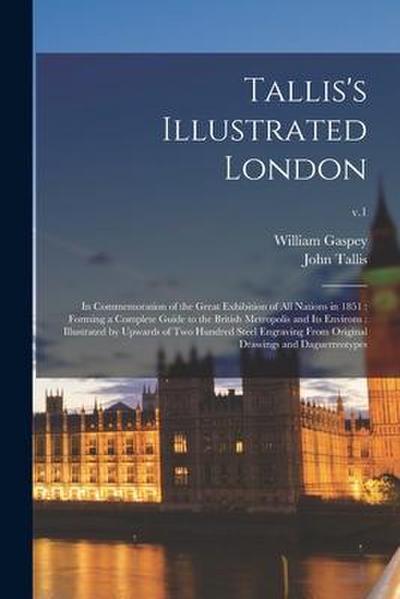 Tallis’s Illustrated London: in Commemoration of the Great Exhibition of All Nations in 1851: Forming a Complete Guide to the British Metropolis an