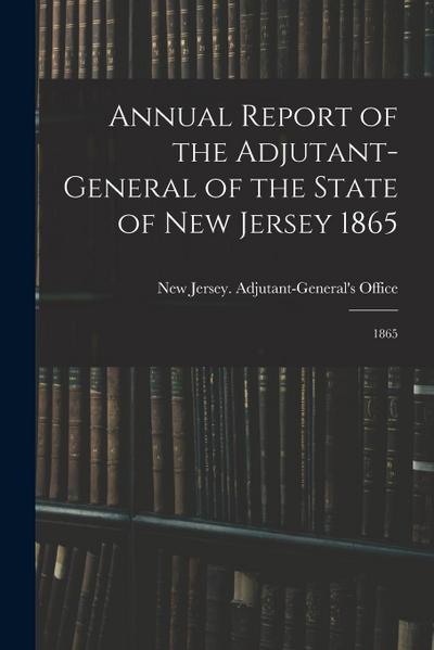 Annual Report of the Adjutant-General of the State of New Jersey 1865: 1865