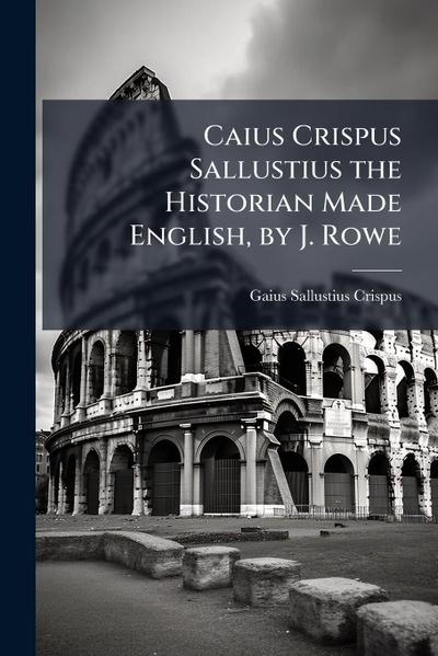 Caius Crispus Sallustius the Historian Made English, by J. Rowe