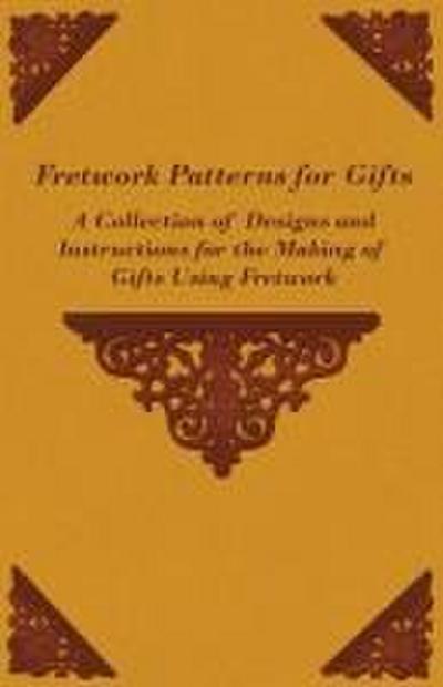 Fretwork Patterns for Gifts - A Collection of Designs and Instructions for the Making of Gifts Using Fretwork